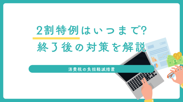 消費税2割特例はいつまで?終了後の対策を解説